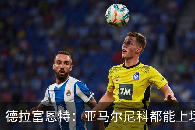 德拉富恩特：亚马尔尼科都能上场 库库去皇马为他开心