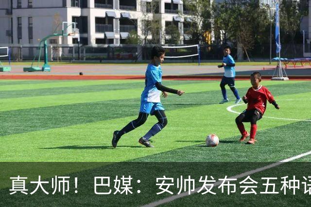 真大师！巴媒：安帅发布会五种语言灵活转换，英西意法葡游刃有余